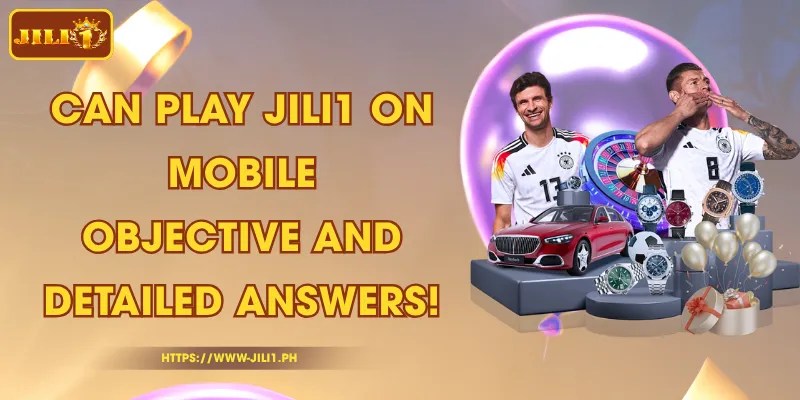 Can Play JILI1 On Mobile - Objective and Detailed Answers!