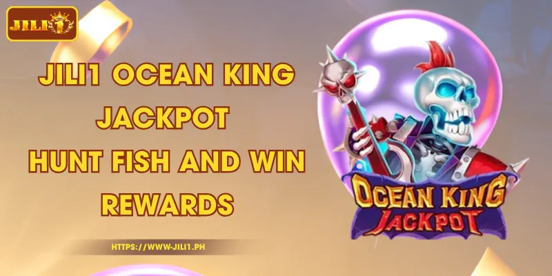 JILI1 Ocean King Jackpot – Hunt Fish and Win Rewards